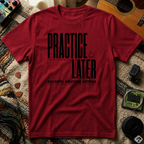 Practice Later T-Shirt