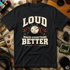 Loud Makes Everything Better T-Shirt