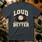 Loud Makes Everything Better T-Shirt