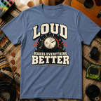 Loud Makes Everything Better T-Shirt