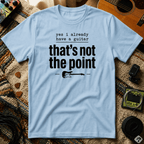 Yes I Already Have A Guitar T-Shirt