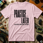 Practice Later T-Shirt
