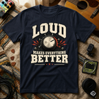 Loud Makes Everything Better T-Shirt