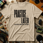 Practice Later T-Shirt