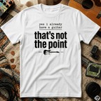 Yes I Already Have A Guitar T-Shirt